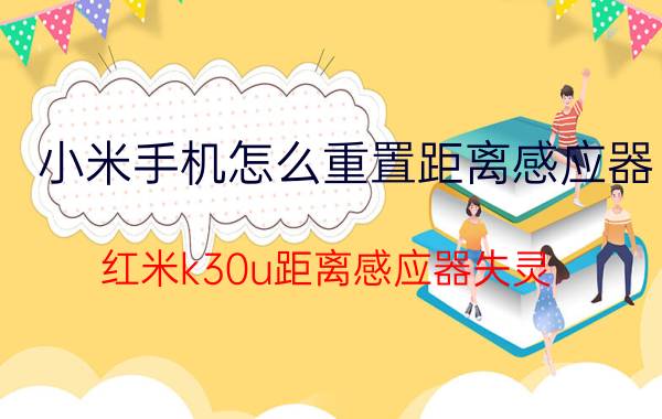 小米手机怎么重置距离感应器 红米k30u距离感应器失灵？